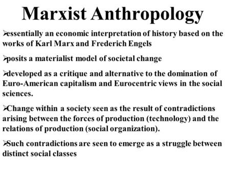 Marxist Anthropology  essentially an economic interpretation of history based on the works of Karl Marx and Frederich Engels  posits a materialist model.