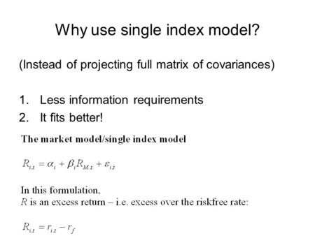 Why use single index model? (Instead of projecting full matrix of covariances) 1.Less information requirements 2.It fits better!