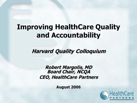 Harvard Quality Colloquium Improving HealthCare Quality and Accountability Harvard Quality Colloquium Robert Margolis, MD Board Chair, NCQA CEO, HealthCare.