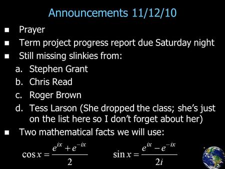 Announcements 11/12/10 Prayer Term project progress report due Saturday night Still missing slinkies from: a. a.Stephen Grant b. b.Chris Read c. c.Roger.