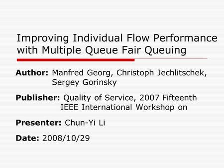 Improving Individual Flow Performance with Multiple Queue Fair Queuing Author: Manfred Georg, Christoph Jechlitschek, Sergey Gorinsky Publisher: Quality.