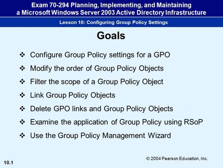 10.1 © 2004 Pearson Education, Inc. Exam 70-294 Planning, Implementing, and Maintaining a Microsoft Windows Server 2003 Active Directory Infrastructure.