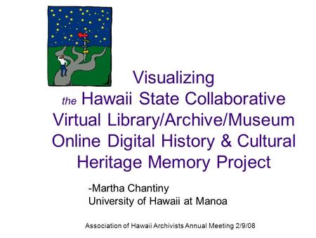 -Martha Chantiny University of Hawaii at Manoa Association of Hawaii Archivists Annual Meeting 2/9/08 Visualizing the Hawaii State Collaborative Virtual.