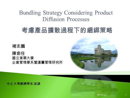 Bundling Strategy Considering Product Diffusion Processes 褚志鵬 陳俞任 國立東華大學 企業管理學系暨運籌管理研究所 2015/6/231 中正大學經濟學系 演講.