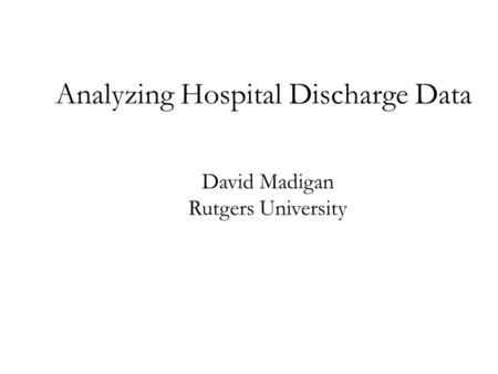 Analyzing Hospital Discharge Data David Madigan Rutgers University.