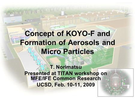 ILE Osaka Concept of KOYO-F and Formation of Aerosols and Micro Particles T. Norimatsu Presented at TITAN workshop on MFE/IFE Common Research UCSD, Feb.