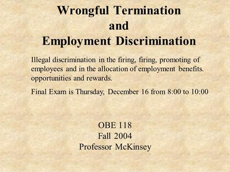 Wrongful Termination and Employment Discrimination OBE 118 Fall 2004 Professor McKinsey Illegal discrimination in the firing, firing, promoting of employees.