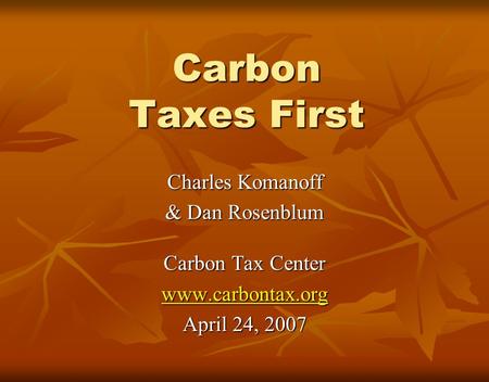 Carbon Taxes First Charles Komanoff & Dan Rosenblum Carbon Tax Center www.carbontax.org April 24, 2007.