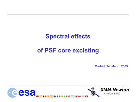 XMM-Newton 1 A.Garcia, ESAC Spectral effects of PSF core excisting Madrid, 24. March 2009.