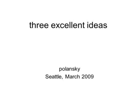 Three excellent ideas polansky Seattle, March 2009.