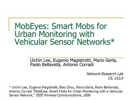 MobEyes: Smart Mobs for Urban Monitoring with Vehicular Sensor Networks* Uichin Lee, Eugenio Magistretti, Mario Gerla, Paolo Bellavista, Antonio Corradi.