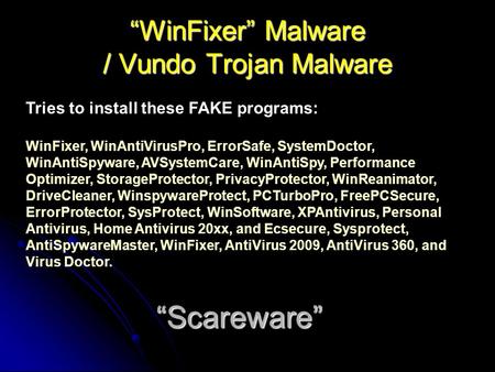 “WinFixer” Malware / Vundo Trojan Malware Tries to install these FAKE programs: WinFixer, WinAntiVirusPro, ErrorSafe, SystemDoctor, WinAntiSpyware, AVSystemCare,