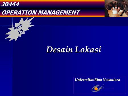 J0444 OPERATION MANAGEMENT Desain Lokasi Pert 15 Universitas Bina Nusantara.