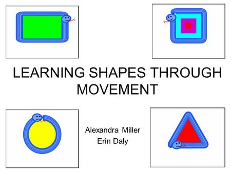 LEARNING SHAPES THROUGH MOVEMENT Alexandra Miller Erin Daly.