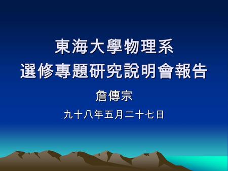 東海大學物理系 選修專題研究說明會報告 詹傳宗九十八年五月二十七日. 碎碎唸 不喜歡唸書不是壞事 不喜歡物理不是罪過 不喜歡唸書也不喜歡物理 卻還浪費父母親辛苦掙來的血汗錢 在學校裡混日子是 一項嚴重的罪過.