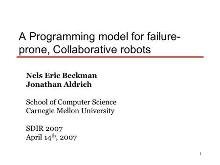 1 A Programming model for failure- prone, Collaborative robots Nels Eric Beckman Jonathan Aldrich School of Computer Science Carnegie Mellon University.