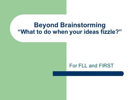 Beyond Brainstorming “What to do when your ideas fizzle?” For FLL and FIRST.