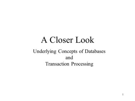 1 A Closer Look Underlying Concepts of Databases and Transaction Processing.