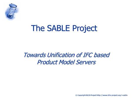 © Copyright BLIS Project  The SABLE Project Towards Unification of IFC based Product Model Servers.