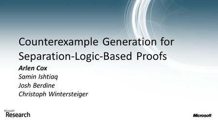 Counterexample Generation for Separation-Logic-Based Proofs Arlen Cox Samin Ishtiaq Josh Berdine Christoph Wintersteiger.