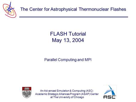 An Advanced Simulation & Computing (ASC) Academic Strategic Alliances Program (ASAP) Center at The University of Chicago The Center for Astrophysical Thermonuclear.