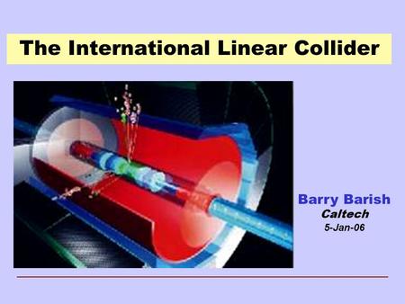 The International Linear Collider Barry Barish Caltech 5-Jan-06.