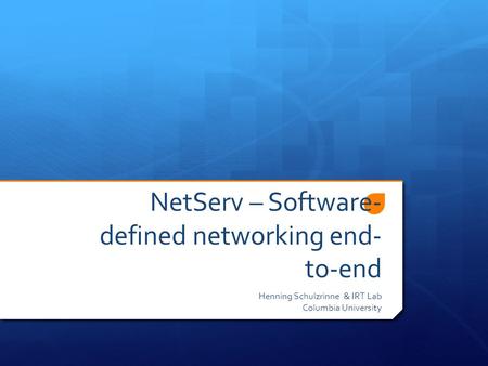 NetServ – Software- defined networking end- to-end Henning Schulzrinne & IRT Lab Columbia University.