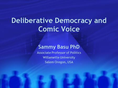 Deliberative Democracy and Comic Voice Sammy Basu PhD Associate Professor of Politics Willamette University Salem Oregon, USA.