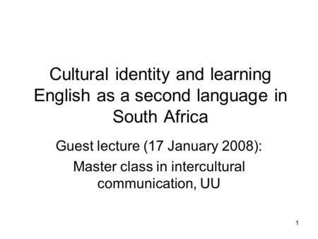 1 Cultural identity and learning English as a second language in South Africa Guest lecture (17 January 2008): Master class in intercultural communication,