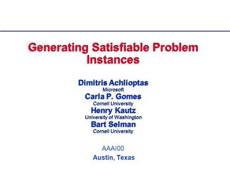 AAAI00 Austin, Texas Generating Satisfiable Problem Instances Dimitris Achlioptas Microsoft Carla P. Gomes Cornell University Henry Kautz University of.