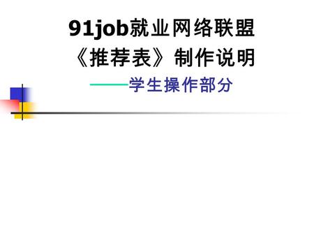 91job 就业网络联盟 《推荐表》制作说明 —— 学生操作部分. 学生操作部分 注册： 91job 就业网络联盟 91job 就业网络联盟 操作如下： 1 、登陆：  2 、选择 “ 学生注册推荐表 ”