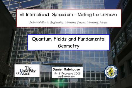 Quantum Fields and Fundamental Geometry Daniel Galehouse 17-19 February 2005.