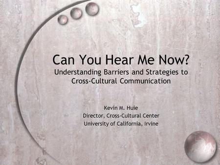 Can You Hear Me Now? Understanding Barriers and Strategies to Cross-Cultural Communication Kevin M. Huie Director, Cross-Cultural Center University of.