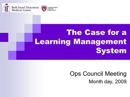 The Case for a Learning Management System Ops Council Meeting Month day, 2009.