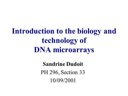 Introduction to the biology and technology of DNA microarrays Sandrine Dudoit PH 296, Section 33 10/09/2001.