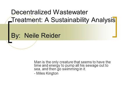 Decentralized Wastewater Treatment: A Sustainability Analysis By: Neile Reider Man is the only creature that seems to have the time and energy to pump.