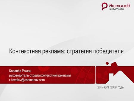 Контекстная реклама: стратегия победителя Ковалёв Роман руководитель отдела контекстной рекламы 26 марта 2009 года.