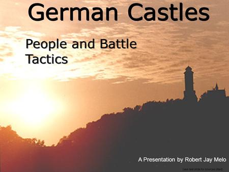 German Castles People and Battle Tactics A Presentation by Robert Jay Melo (see last slide for sources cited)