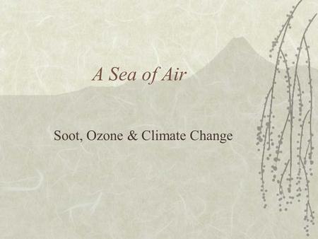 A Sea of Air Soot, Ozone & Climate Change Atmosphere:Composition Nitrogen78% Oxygen21% Argon0.9% Carbon Dioxide 0.04% Neon, Helium, Methane, Krypton,