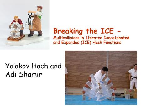 Breaking the ICE - Multicollisions in Iterated Concatenated and Expanded (ICE) Hash Functions Ya’akov Hoch and Adi Shamir.