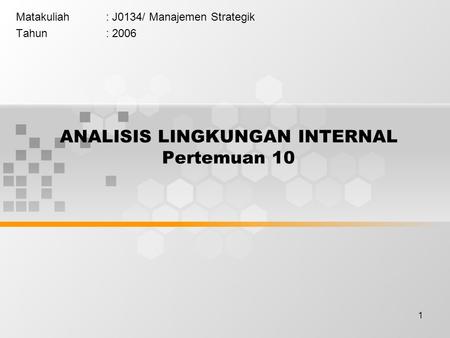 1 ANALISIS LINGKUNGAN INTERNAL Pertemuan 10 Matakuliah: J0134/ Manajemen Strategik Tahun: 2006.