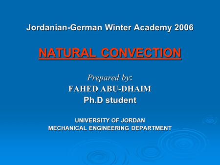 Jordanian-German Winter Academy 2006 NATURAL CONVECTION Prepared by : FAHED ABU-DHAIM Ph.D student UNIVERSITY OF JORDAN MECHANICAL ENGINEERING DEPARTMENT.