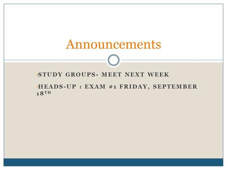 STUDY GROUPS- MEET NEXT WEEK HEADS-UP : EXAM #1 FRIDAY, SEPTEMBER 18 TH Announcements.