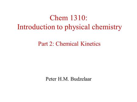 Chem 1310: Introduction to physical chemistry Part 2: Chemical Kinetics Peter H.M. Budzelaar.