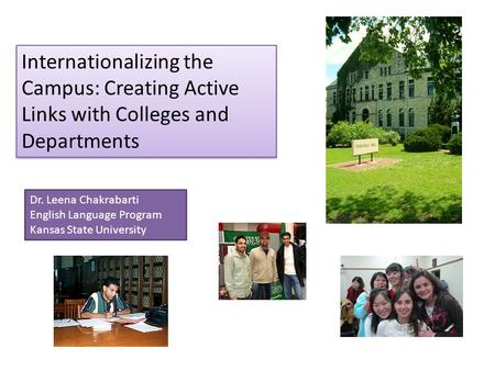 Internationalizing the Campus: Creating Active Links with Colleges and Departments Dr. Leena Chakrabarti English Language Program Kansas State University.