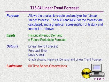 T18-04 - 1 T18-04 Linear Trend Forecast Purpose Allows the analyst to create and analyze the Linear Trend forecast. The MAD and MSE for the forecast.