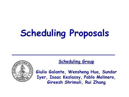 Scheduling Proposals Scheduling Group Giulio Galante, Wensheng Hua, Sundar Iyer, Isaac Keslassy, Pablo Molinero, Gireesh Shrimali, Rui Zhang.