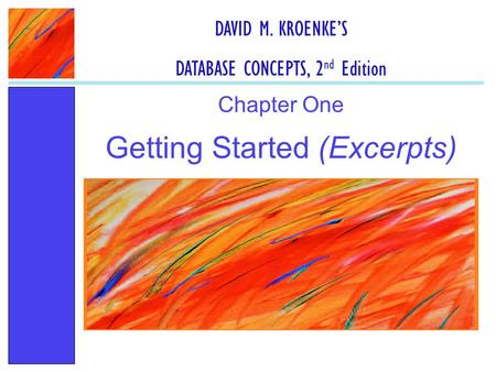 Getting Started (Excerpts) Chapter One DAVID M. KROENKE’S DATABASE CONCEPTS, 2 nd Edition.