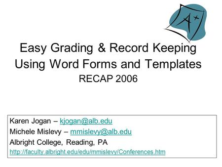 Easy Grading & Record Keeping Using Word Forms and Templates RECAP 2006 Karen Jogan – Michele Mislevy –