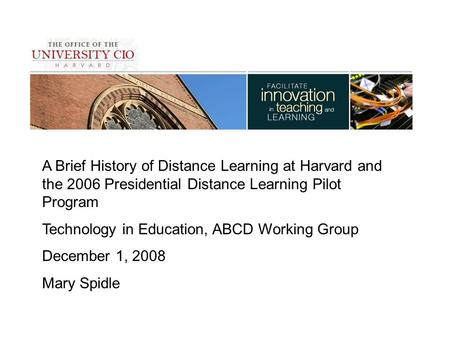 A Brief History of Distance Learning at Harvard and the 2006 Presidential Distance Learning Pilot Program Technology in Education, ABCD Working Group December.